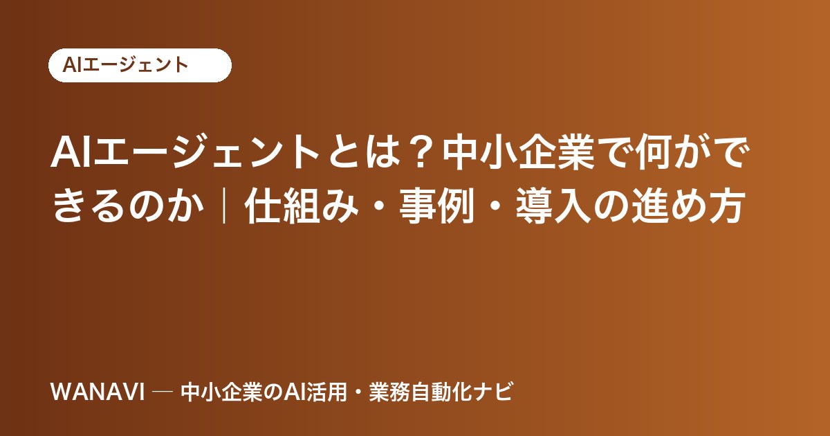 AIエージェントとは？中小企業で何ができるのか｜仕組み・事例・導入の進め方